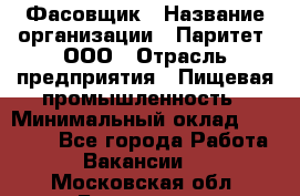 Фасовщик › Название организации ­ Паритет, ООО › Отрасль предприятия ­ Пищевая промышленность › Минимальный оклад ­ 23 000 - Все города Работа » Вакансии   . Московская обл.,Бронницы г.